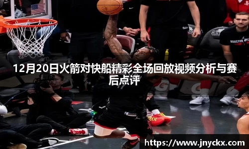 12月20日火箭对快船精彩全场回放视频分析与赛后点评