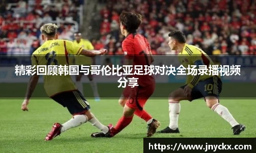 精彩回顾韩国与哥伦比亚足球对决全场录播视频分享