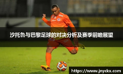 沙托鲁与巴黎足球的对决分析及赛季前瞻展望