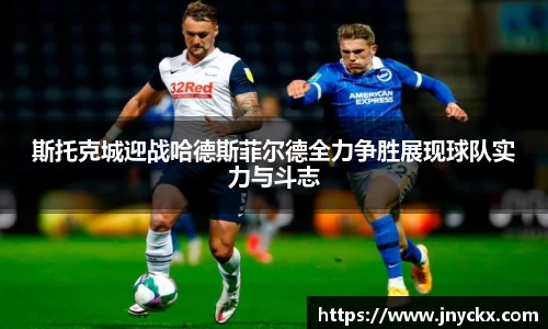 斯托克城迎战哈德斯菲尔德全力争胜展现球队实力与斗志