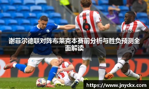 谢菲尔德联对阵布莱克本赛前分析与胜负预测全面解读